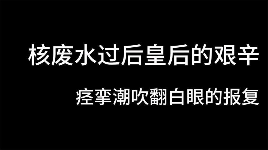 国产之光『冠希传媒』新作GX-002《核废水过后皇后的艰辛》痉挛潮吹翻白眼报复 970M